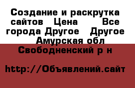 Создание и раскрутка сайтов › Цена ­ 1 - Все города Другое » Другое   . Амурская обл.,Свободненский р-н